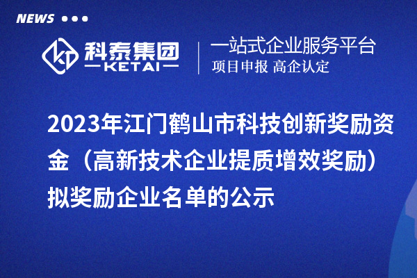 2023年江门鹤山市科技创新奖励资金（高新技术企业提质增效奖励）拟奖励企业名单的公示