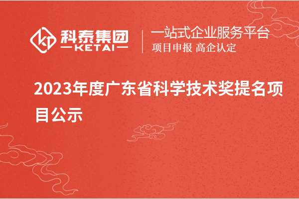 2023年度广东省科学技术奖提名项目公示