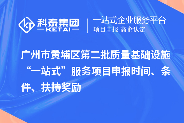 广州市黄埔区第二批质量基础设施“一站式”服务项目申报时间、条件、扶持奖励