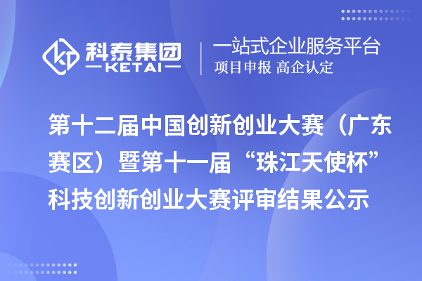 第十二届中国创新创业大赛（广东赛区）暨第十一届“珠江天使杯”科技创新创业大赛评审结果公示