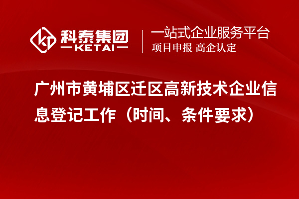 广州市黄埔区迁区高新技术企业信息登记工作（时间、条件要求）