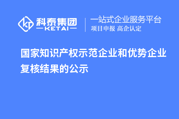 国家知识产权示范企业和优势企业复核结果的公示