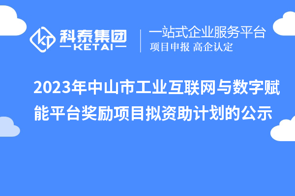 2023年中山市工业互联网与数字赋能平台奖励项目拟资助计划的公示