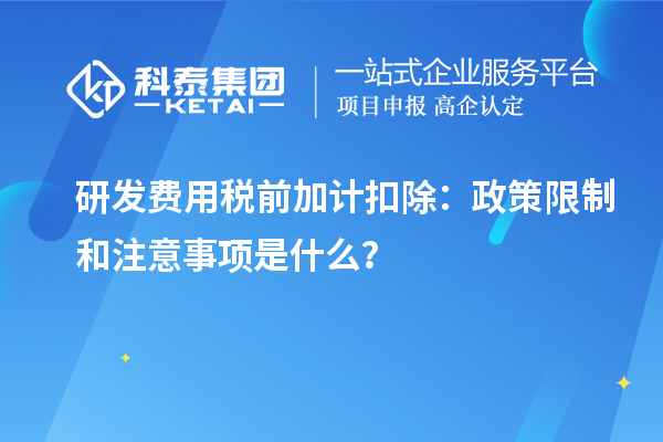 研发费用税前加计扣除：政策限制和注意事项是什么？