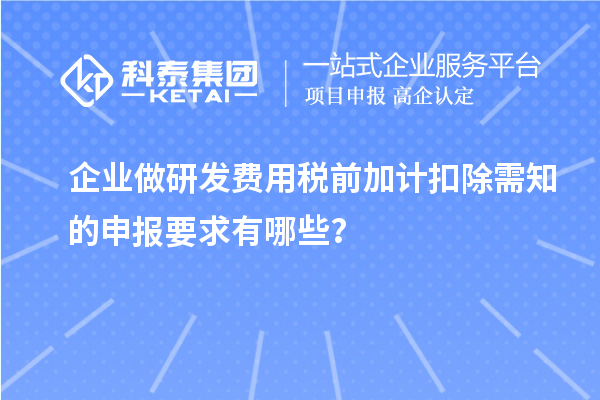 企业做研发费用税前加计扣除需知的申报要求有哪些？