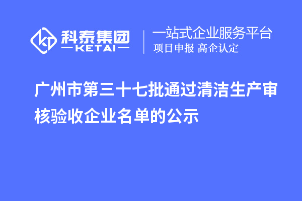 广州市第三十七批通过清洁生产审核验收企业名单的公示