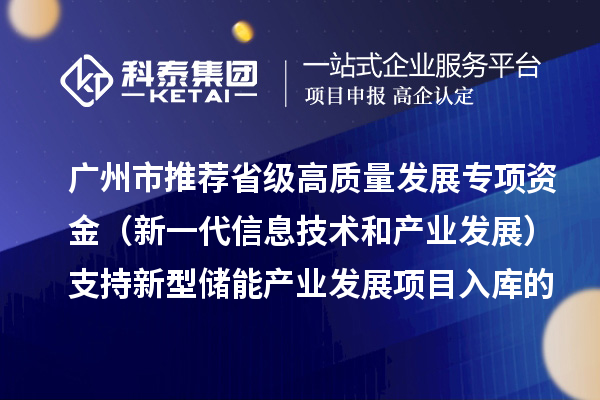 广州市推荐省级高质量发展专项资金（新一代信息技术和产业发展）支持新型储能产业发展项目入库的通告