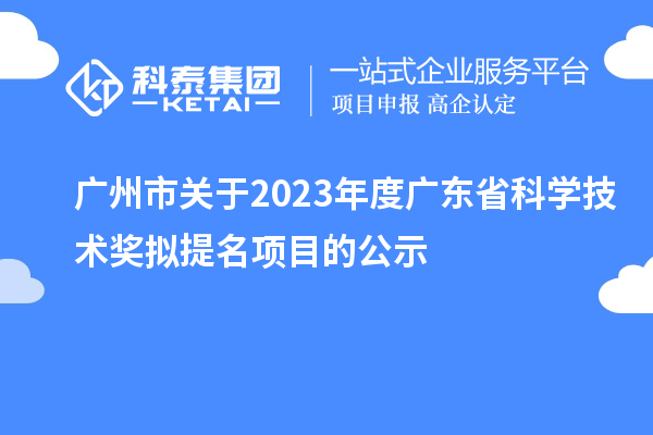 广州市关于2023年度广东省科学技术奖拟提名项目的公示