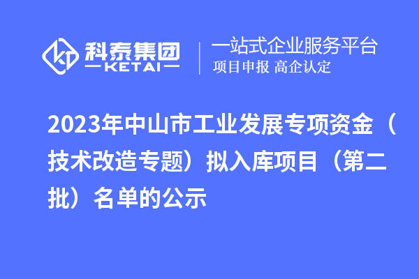 2023年中山市工业发展专项资金（技术改造专题）拟入库项目（第二批）名单的公示