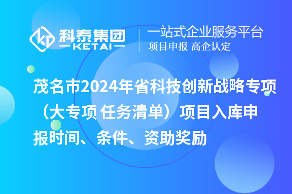 茂名市2024年省科技创新战略专项（大专项+任务清单）项目入库申报时间、条件、资助奖励