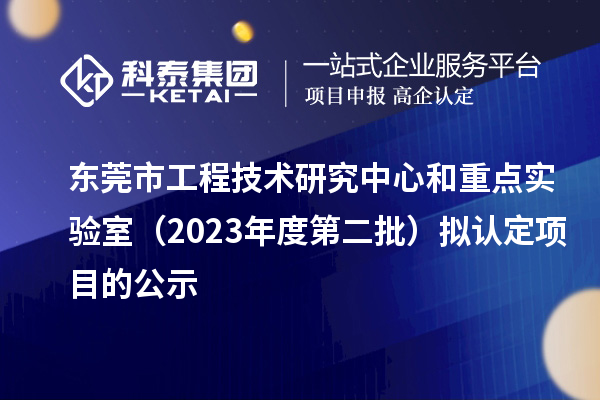 东莞市工程技术研究中心和重点实验室（2023年度第二批）拟认定项目的公示