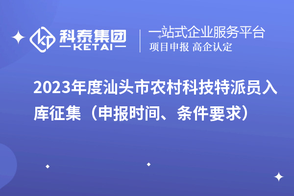 2023年度汕头市农村科技特派员入库征集（申报时间、条件要求）