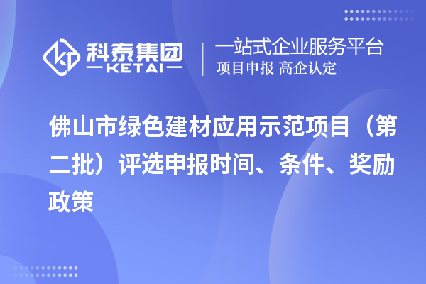 佛山市绿色建材应用示范项目（第二批）评选申报时间、条件、奖励政策