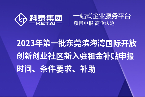 2023年第一批东莞滨海湾国际开放创新创业社区新入驻租金补贴申报时间、条件要求、补助