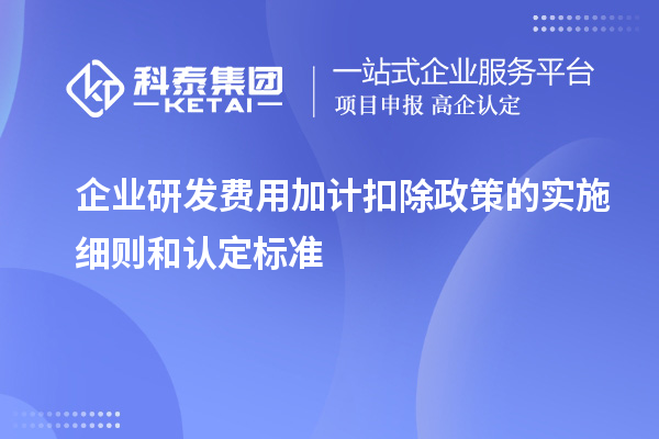 企业研发费用加计扣除政策的实施细则和认定标准