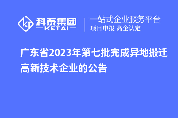 广东省2023年第七批完成异地搬迁高新技术企业的公告