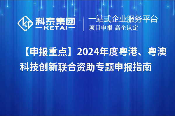 【申报重点】2024年度粤港、粤澳科技创新联合资助专题申报指南