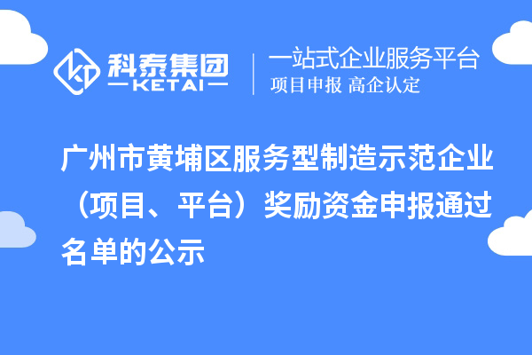 广州市黄埔区服务型制造示范企业（项目、平台）奖励资金申报通过名单的公示