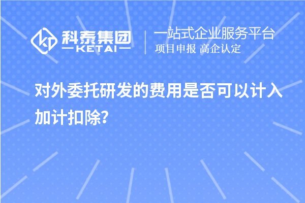 对外委托研发的费用是否可以计入加计扣除？