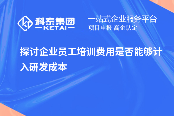 探讨企业员工培训费用是否能够计入研发成本