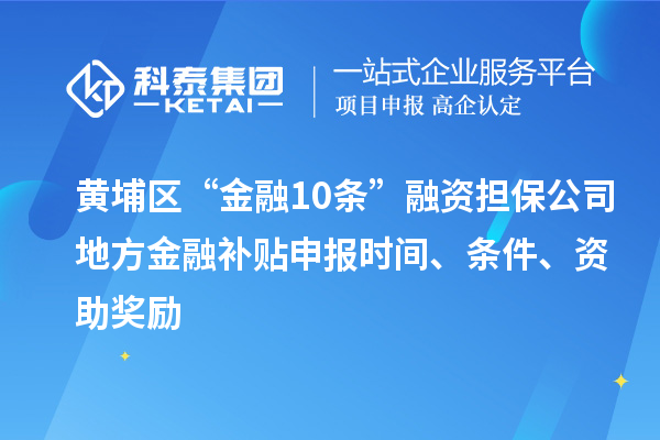 黄埔区“金融10条”融资担保公司地方金融补贴申报时间、条件、资助奖励