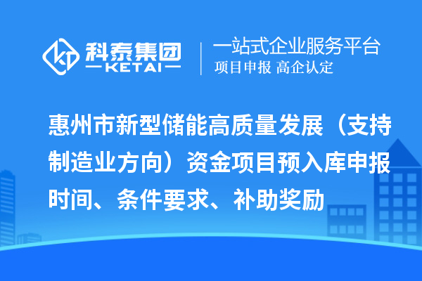 惠州市新型储能高质量发展（支持制造业方向）资金项目预入库申报时间、条件要求、补助奖励