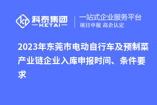 2023年东莞市电动自行车及预制菜产业链企业入库申报时间、条件要求