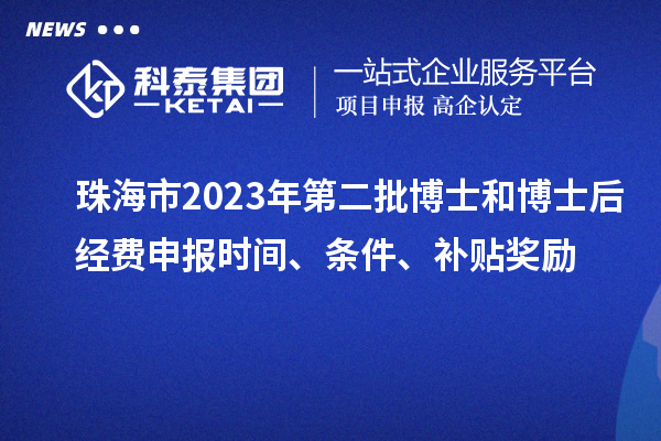 珠海市2023年第二批博士和博士后经费申报时间、条件、补贴奖励