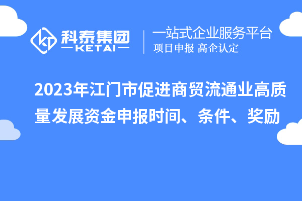 2023年江门市促进商贸流通业高质量发展资金申报时间、条件、奖励