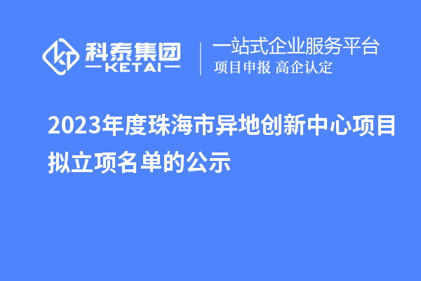 2023年度珠海市异地创新中心项目拟立项名单的公示