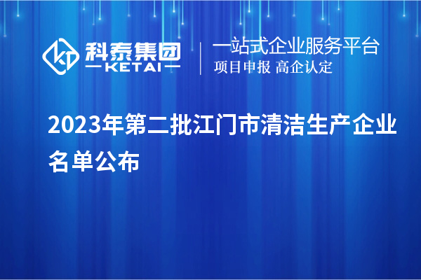 2023年第二批江门市清洁生产企业名单公布