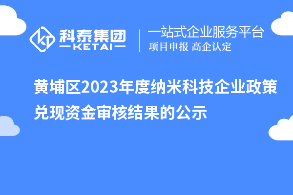 黄埔区2023年度纳米科技企业政策兑现资金审核结果的公示