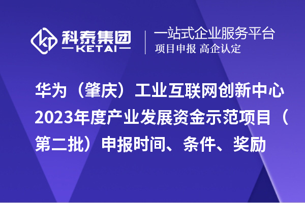 华为（肇庆）工业互联网创新中心2023年度产业发展资金示范项目（第二批）申报时间、条件、奖励