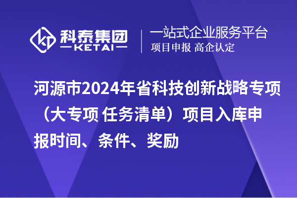 河源市2024年省科技创新战略专项（大专项+任务清单）项目入库申报时间、条件、奖励