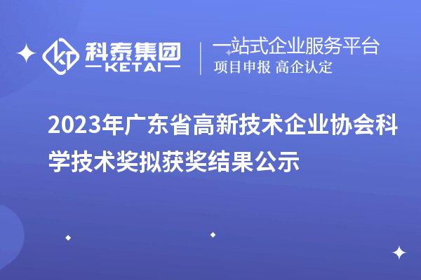 2023年广东省高新技术企业协会科学技术奖拟获奖结果公示