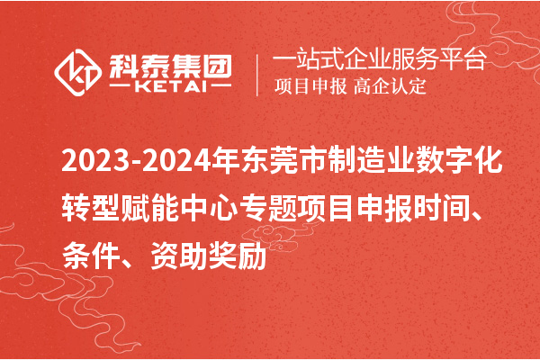 2023-2024年东莞市制造业数字化转型赋能中心专题<a href=//m.auto-fm.com/shenbao.html target=_blank class=infotextkey>项目申报</a>时间、条件、资助奖励