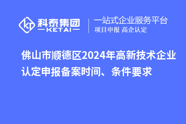 佛山市顺德区2024年
申报备案时间、条件要求