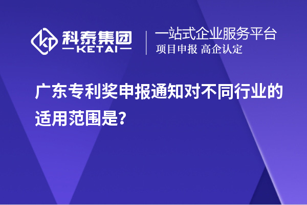 广东专利奖申报通知对不同行业的适用范围是？