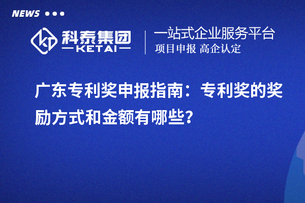 广东专利奖申报指南：专利奖的奖励方式和金额有哪些？