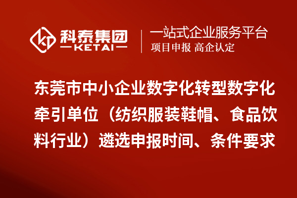 东莞市中小企业数字化转型数字化牵引单位（纺织服装鞋帽、食品饮料行业）遴选申报时间、条件要求