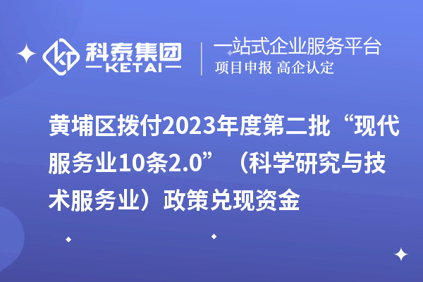 黄埔区拨付2023年度第二批“现代服务业10条2.0”（科学研究与技术服务业）政策兑现资金