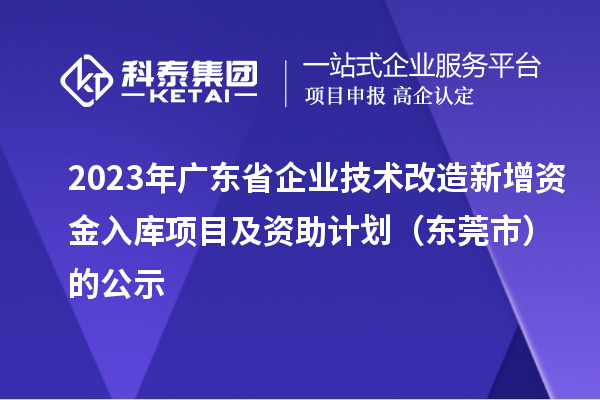 2023年广东省企业技术改造新增资金入库项目及资助计划（东莞市）的公示