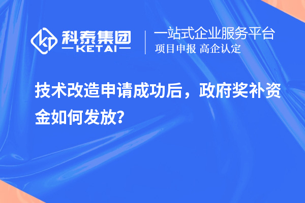 技术改造申请成功后，政府奖补资金如何发放？