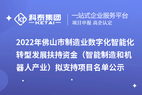 2022年佛山市制造业数字化智能化转型发展扶持资金（智能制造和机器人产业）拟支持项目名单公示