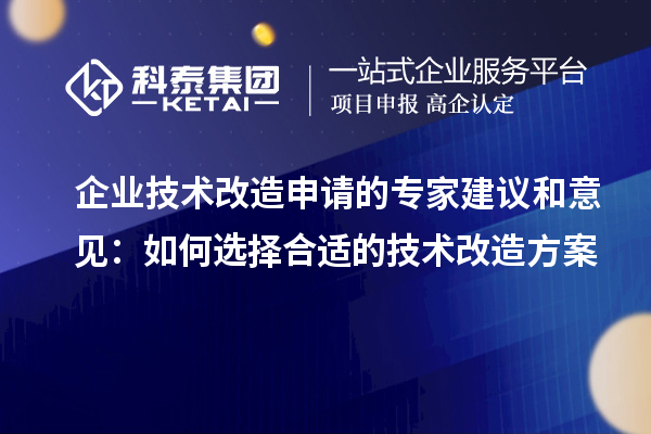 企业技术改造申请的专家建议和意见：如何选择合适的技术改造方案