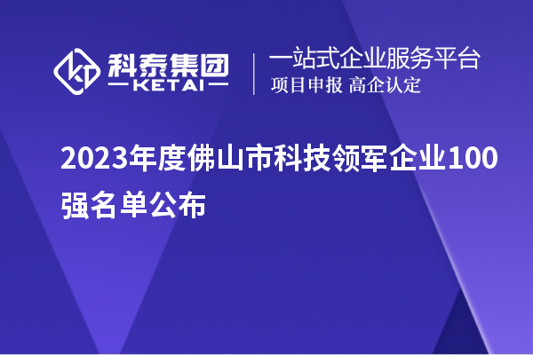 2023年度佛山市科技领军企业100强名单公布