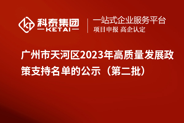 广州市天河区2023年高质量发展政策支持名单的公示（第二批）