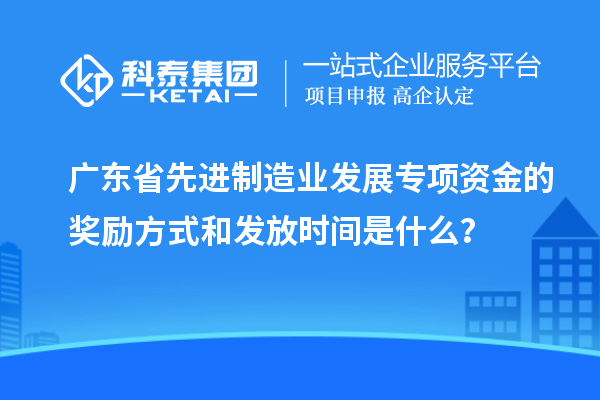 广东省先进制造业发展专项资金的奖励方式和发放时间是什么？