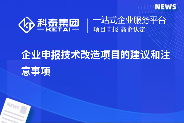 企业申报技术改造项目的建议和注意事项