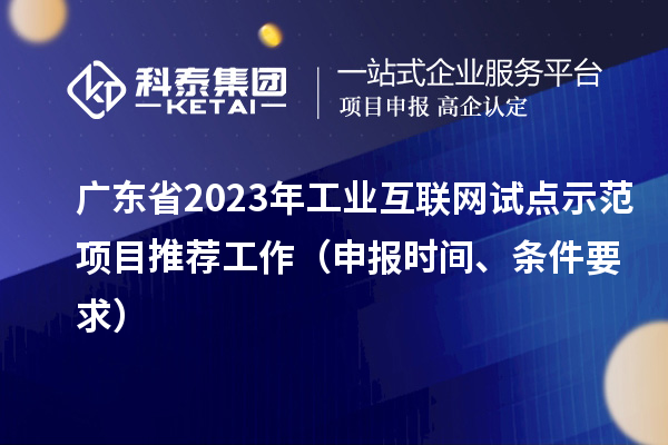 广东省2023年工业互联网试点示范项目推荐工作（申报时间、条件要求）